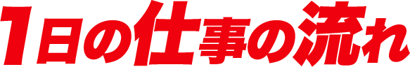 1日の仕事の流れ