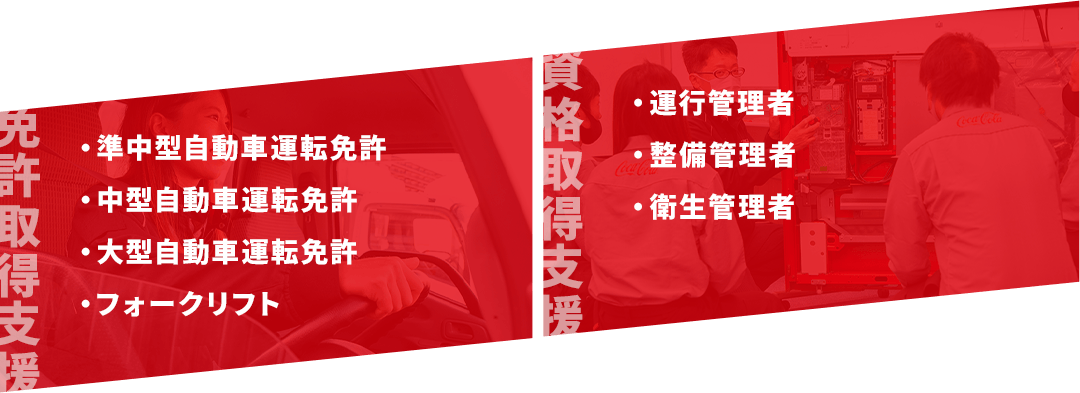 免許取得支援：準中型自動車運転免許、中型自動車運転免許、大型自動車運転免許、フォークリフト　資格取得支援：運行管理者、整備管理者、衛生管理者